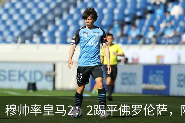 穆帅率皇马2：2踢平佛罗伦萨，阿诺德状态恢复，卡马文加让人失望